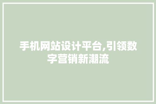 手机网站设计平台,引领数字营销新潮流 手机网站设计平台,引领数字营销新潮流 种植技巧