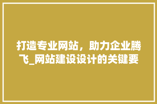 打造专业网站，助力企业腾飞_网站建设设计的关键要素 打造专业网站，助力企业腾飞_网站建设设计的关键要素 植物种类