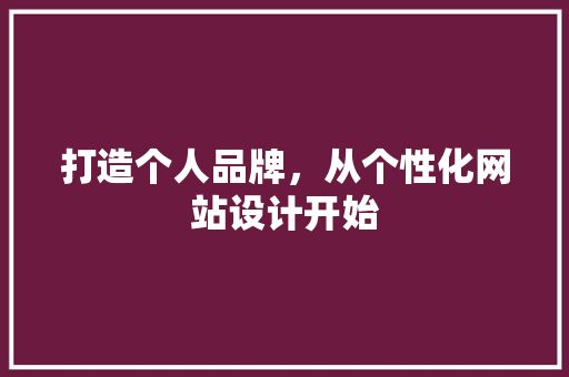 打造个人品牌，从个性化网站设计开始 打造个人品牌，从个性化网站设计开始 番茄种植技巧