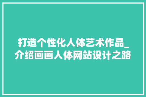打造个性化人体艺术作品_介绍画画人体网站设计之路 打造个性化人体艺术作品_介绍画画人体网站设计之路 番茄种植技巧