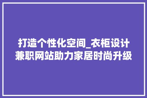 打造个性化空间_衣柜设计兼职网站助力家居时尚升级 打造个性化空间_衣柜设计兼职网站助力家居时尚升级 植物种类