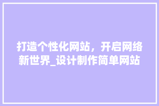 打造个性化网站，开启网络新世界_设计制作简单网站的适用指南 打造个性化网站，开启网络新世界_设计制作简单网站的适用指南 土壤施肥