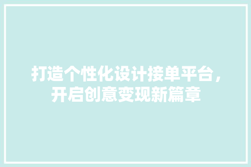 打造个性化设计接单平台，开启创意变现新篇章 打造个性化设计接单平台，开启创意变现新篇章 种植技巧