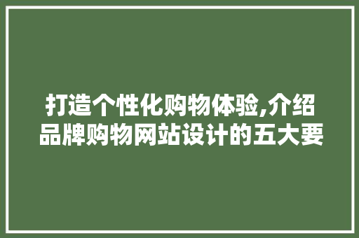 打造个性化购物体验,介绍品牌购物网站设计的五大要点 打造个性化购物体验,介绍品牌购物网站设计的五大要点 植物种类