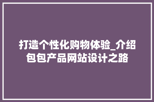 打造个性化购物体验_介绍包包产品网站设计之路 打造个性化购物体验_介绍包包产品网站设计之路 种植技巧