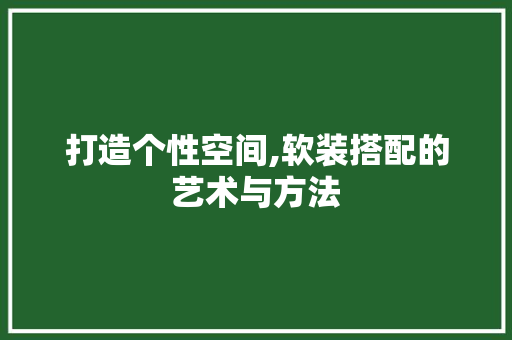 打造个性空间,软装搭配的艺术与方法 打造个性空间,软装搭配的艺术与方法 植物种类