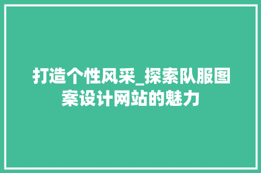 打造个性风采_探索队服图案设计网站的魅力 打造个性风采_探索队服图案设计网站的魅力 农业常识