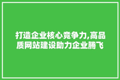 打造企业核心竞争力,高品质网站建设助力企业腾飞 打造企业核心竞争力,高品质网站建设助力企业腾飞 番茄种植技巧
