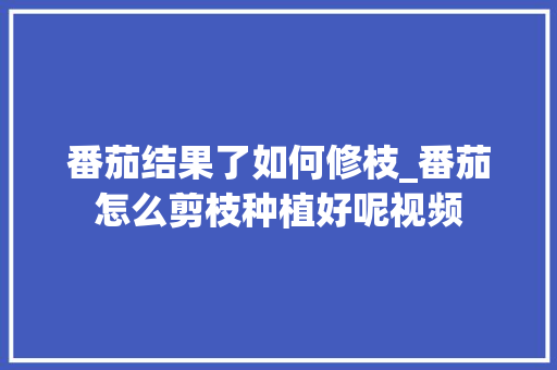 番茄结果了如何修枝_番茄怎么剪枝种植好呢视频