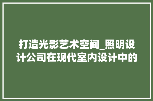 打造光影艺术空间_照明设计公司在现代室内设计中的重要作用