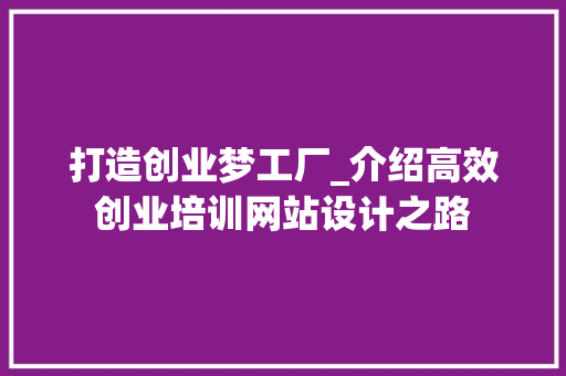 打造创业梦工厂_介绍高效创业培训网站设计之路 打造创业梦工厂_介绍高效创业培训网站设计之路 花朵知识