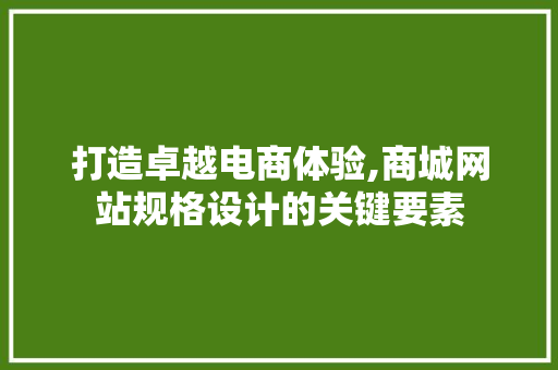 打造卓越电商体验,商城网站规格设计的关键要素 打造卓越电商体验,商城网站规格设计的关键要素 种植技巧