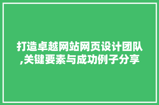 打造卓越网站网页设计团队,关键要素与成功例子分享 打造卓越网站网页设计团队,关键要素与成功例子分享 农业常识