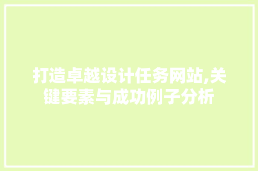 打造卓越设计任务网站,关键要素与成功例子分析 打造卓越设计任务网站,关键要素与成功例子分析 番茄种植技巧