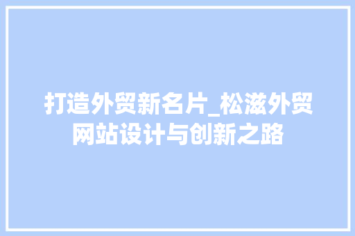 打造外贸新名片_松滋外贸网站设计与创新之路