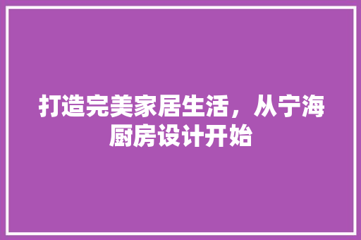 打造完美家居生活，从宁海厨房设计开始 打造完美家居生活，从宁海厨房设计开始 种植技巧