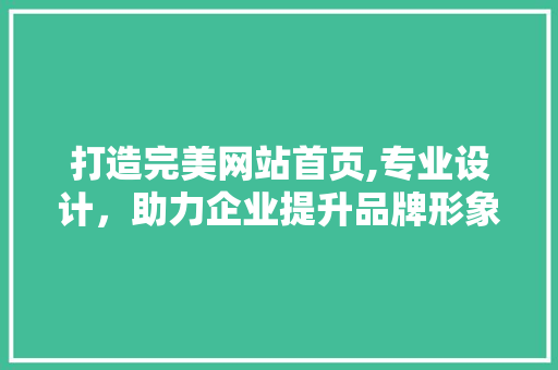 打造完美网站首页,专业设计,助力企业提升品牌形象 番茄种植技巧 打造完美网站首页,专业设计,助力企业提升品牌形象 打造完美网站首页,专业设计,助力企业提升品牌形象 番茄种植技巧