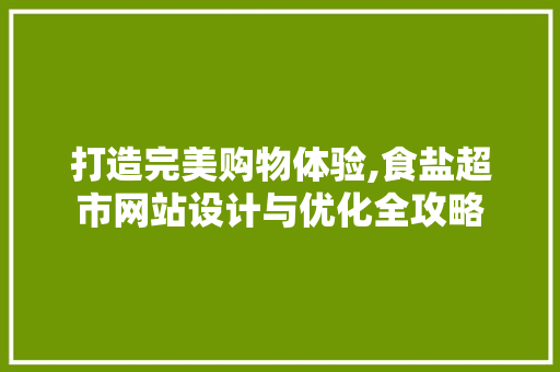 打造完美购物体验,食盐超市网站设计与优化全攻略 打造完美购物体验,食盐超市网站设计与优化全攻略 农业常识