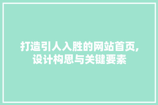 打造引人入胜的网站首页,设计构思与关键要素 打造引人入胜的网站首页,设计构思与关键要素 土壤施肥