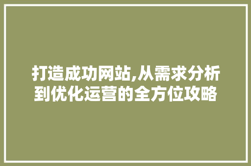 打造成功网站,从需求分析到优化运营的全方位攻略 植物种类 打造成功网站,从需求分析到优化运营的全方位攻略 打造成功网站,从需求分析到优化运营的全方位攻略 植物种类