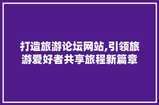 打造旅游论坛网站,引领旅游爱好者共享旅程新篇章 打造旅游论坛网站,引领旅游爱好者共享旅程新篇章 土壤施肥