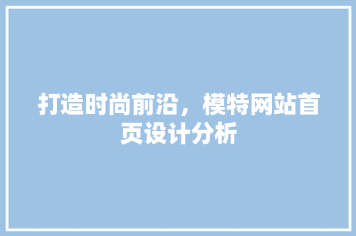 打造时尚前沿，模特网站首页设计分析