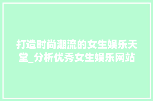 打造时尚潮流的女生娱乐天堂_分析优秀女生娱乐网站设计 打造时尚潮流的女生娱乐天堂_分析优秀女生娱乐网站设计 花朵知识