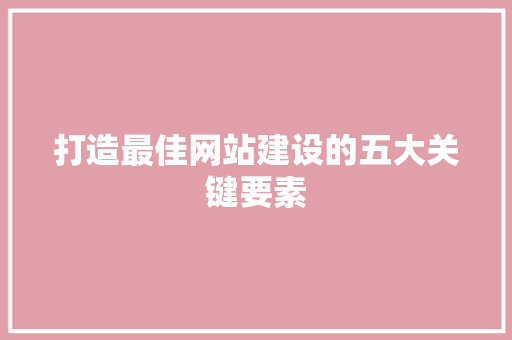 打造最佳网站建设的五大关键要素 打造最佳网站建设的五大关键要素 番茄病虫害防治