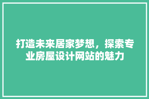 打造未来居家梦想，探索专业房屋设计网站的魅力 打造未来居家梦想，探索专业房屋设计网站的魅力 番茄病虫害防治
