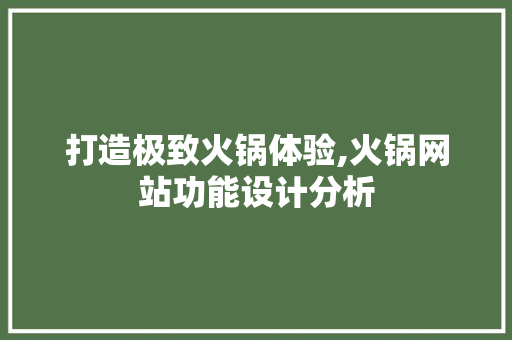 打造极致火锅体验,火锅网站功能设计分析 打造极致火锅体验,火锅网站功能设计分析 农业常识