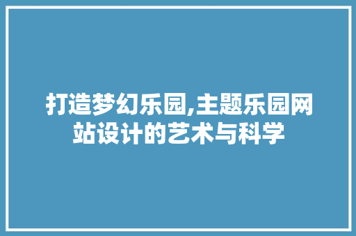 打造梦幻乐园,主题乐园网站设计的艺术与科学 打造梦幻乐园,主题乐园网站设计的艺术与科学 番茄病虫害防治