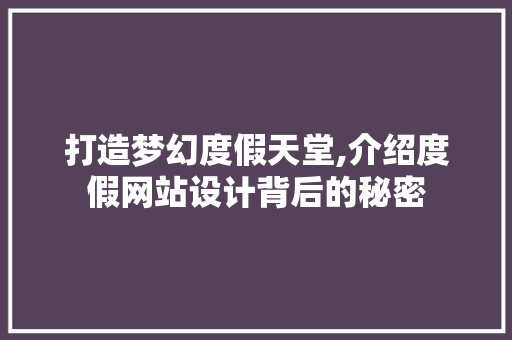 打造梦幻度假天堂,介绍度假网站设计背后的秘密 打造梦幻度假天堂,介绍度假网站设计背后的秘密 番茄病虫害防治