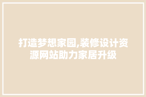 打造梦想家园,装修设计资源网站助力家居升级 打造梦想家园,装修设计资源网站助力家居升级 土壤施肥