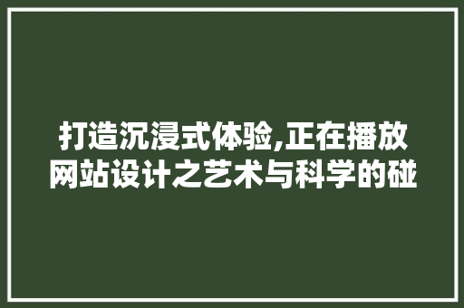 打造沉浸式体验,正在播放网站设计之艺术与科学的碰撞 打造沉浸式体验,正在播放网站设计之艺术与科学的碰撞 种植技巧