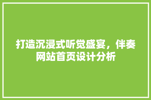 打造沉浸式听觉盛宴，伴奏网站首页设计分析 打造沉浸式听觉盛宴，伴奏网站首页设计分析 种植技巧