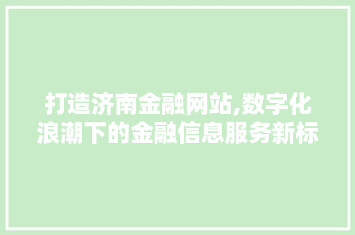 打造济南金融网站,数字化浪潮下的金融信息服务新标杆