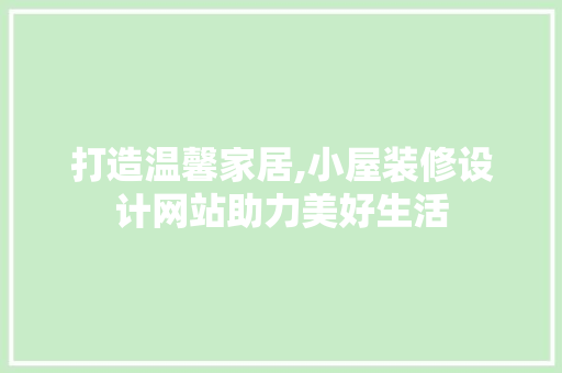 打造温馨家居,小屋装修设计网站助力美好生活 打造温馨家居,小屋装修设计网站助力美好生活 植物种类