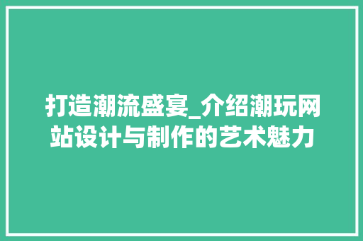 打造潮流盛宴_介绍潮玩网站设计与制作的艺术魅力 打造潮流盛宴_介绍潮玩网站设计与制作的艺术魅力 番茄病虫害防治