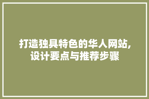 打造独具特色的华人网站,设计要点与推荐步骤 打造独具特色的华人网站,设计要点与推荐步骤 农业常识