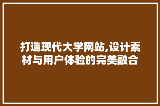 打造现代大学网站,设计素材与用户体验的完美融合