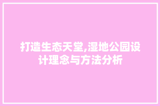 打造生态天堂,湿地公园设计理念与方法分析 打造生态天堂,湿地公园设计理念与方法分析 番茄种植技巧