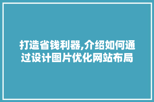 打造省钱利器,介绍如何通过设计图片优化网站布局 打造省钱利器,介绍如何通过设计图片优化网站布局 农业常识