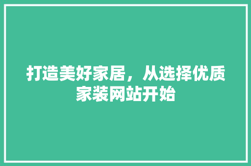 打造美好家居，从选择优质家装网站开始