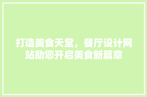 打造美食天堂，餐厅设计网站助您开启美食新篇章