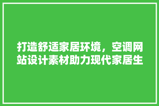 打造舒适家居环境，空调网站设计素材助力现代家居生活升级 打造舒适家居环境，空调网站设计素材助力现代家居生活升级 花朵知识