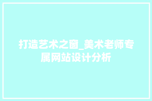 打造艺术之窗_美术老师专属网站设计分析