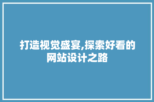 打造视觉盛宴,探索好看的网站设计之路