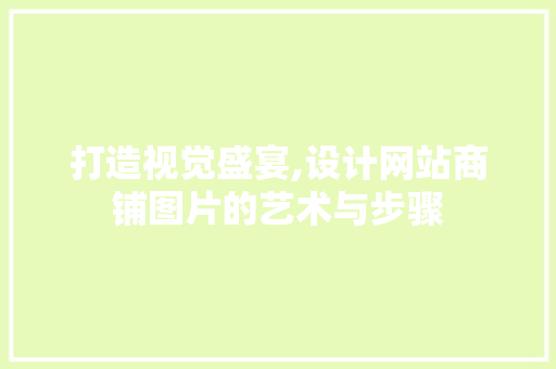 打造视觉盛宴,设计网站商铺图片的艺术与步骤 打造视觉盛宴,设计网站商铺图片的艺术与步骤 番茄种植技巧