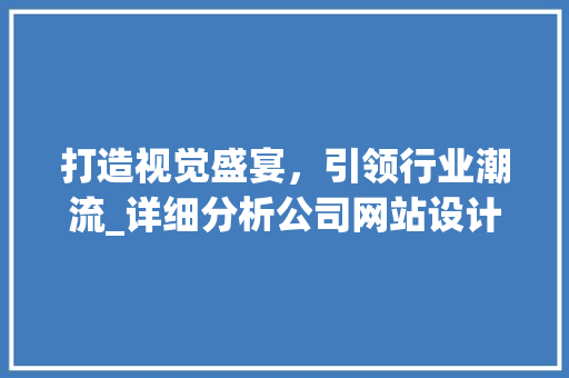 打造视觉盛宴，引领行业潮流_详细分析公司网站设计几屏布局 打造视觉盛宴，引领行业潮流_详细分析公司网站设计几屏布局 番茄种植技巧