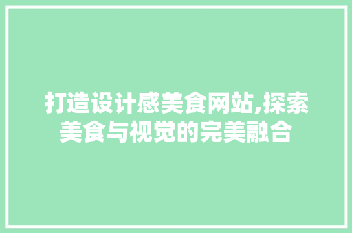 打造设计感美食网站,探索美食与视觉的完美融合